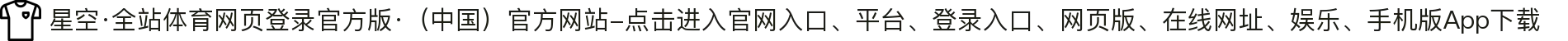 星空·全站体育网页登录官方版·（中国）官方网站-点击进入